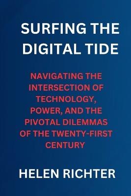 Surfing the Digital Tide: Navigating the Intersection of Technology, Power, and the Pivotal Dilemmas of the Twenty-First Century - Helen Richter - cover