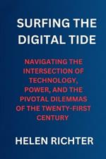Surfing the Digital Tide: Navigating the Intersection of Technology, Power, and the Pivotal Dilemmas of the Twenty-First Century
