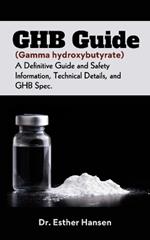 GHB Guide (Gamma hydroxybutyrate): A Definitive Guide and Safety Information, Technical Details, and GHB Spec