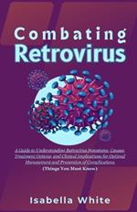 Combating Retrovirus: A Guide to Understanding Retrovirus Symptoms, Causes, Treatment Options, and Clinical Implications for Optimal Management and Prevention of Complications (Things You Must Know)