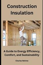 Construction Insulation: A Guide to Energy Efficiency, Comfort, and Sustainability