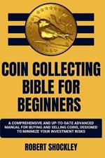 Coin Collecting Bible for Beginners: A Comprehensive And Up-To-Date Advanced Manual For Buying And Selling Coins, Designed To Minimize Your Investment Risks
