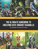 The Ultimate Guidebook to Creating Cute Crochet Ragdolls: 30 Adorable Animals and Friends