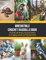 Irresistible Crochet Ragdolls Book: This Guide with 30 Easy and Quick Patterns for Snuggling Animals and Cherished Friends