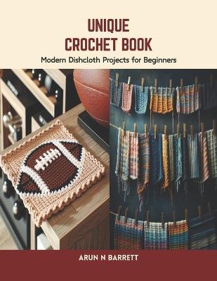 Unique Crochet Book: Modern Dishcloth Projects for Beginners - Arun N Barrett - cover