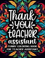 Teacher Assistant Coloring Book: A Humorous & Hilarious Coloring Book for Teachers Assistant to Relax / Teacher Assistant Gifts for Appreciation & End of Year