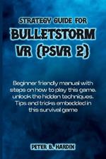 Strategy Guide for Bulletstorm VR (Psvr 2): Beginner friendly manual with steps on how to play this game, unlock the hidden techniques, Tips and tricks embedded in this survival game