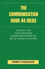 The Communication book 44 ideas: Unleash Your Conversational Superpower: Master the Art of Talking to Anyone