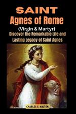 Saint Agnes of Rome (Virgin and Martyr): Discover the Remarkable Life and Lasting Legacy of Saint Agnes