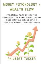 Money Psychology = Wealth Flow: Practical Path on How the Psychology of Money Propelled My $500 Monthly Income into a $100,000 Monthly Success Story