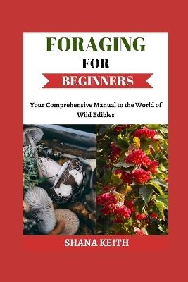 Foraging for Beginners: Y?ur Comprehensive Manual to th? World ?f W?ld Ed?bl?? - Shana Keith - cover