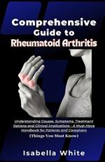 Comprehensive Guide to Rheumatoid Arthritis: Understanding Causes, Symptoms, Treatment Options and Clinical Implications - A Must-Have Handbook for Patients and Caregivers (Things You Must Know)