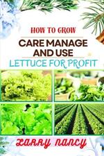 How to Grow Care Manage and Use Lettuce for Profit: A Profitable Guide to Cultivate, Nurture, and Harvest Lettuce for Business Success