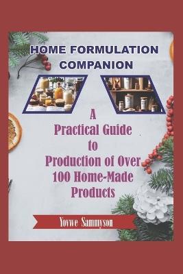Home Formulation Companion: A Practical Guide to Production of Over 100 Home-Made Products - Yovwe Sammyson - cover