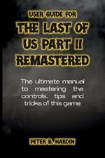 User Guide for the Last of Us Part II Remastered: The ultimate manual to mastering the controls, tips and tricks of this game