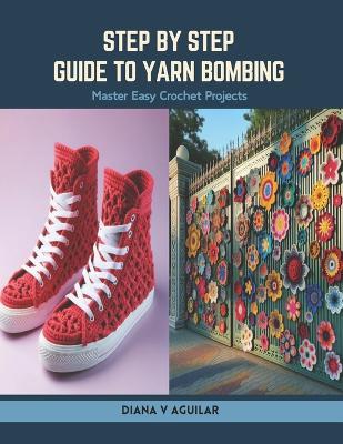 Step by Step Guide to Yarn Bombing: Master Easy Crochet Projects - Diana V Aguilar - cover