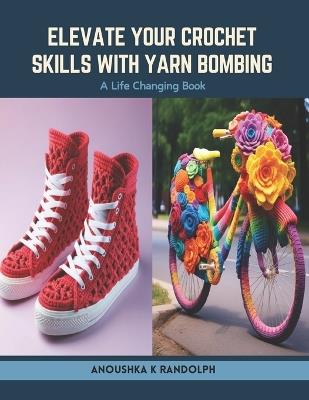 Elevate Your Crochet Skills with Yarn Bombing: A Life Changing Book - Anoushka K Randolph - cover