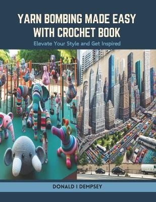 Yarn Bombing Made Easy with Crochet Book: Elevate Your Style and Get Inspired - Donald I Dempsey - cover