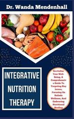 Integrative Nutrition Therapy: Revitalize Your Well-Being, A Comprehensive Guide To Targeting Key Issues, Focusing On Holistic Wellness, And Embracing Nutritional Healing