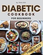 Diabetic Cookbook for Beginners: Embark on a Flavorful Journey to Better Health with 1000 Days of Delectable Diabetic Recipes - A Beginner's Essential Cookbook for a Wholesome Lifestyle.