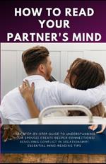 How to Read Your Partner's Mind: Easy Step-by-Step Guide to Understanding Your Spouse Create Deeper Connections Resolving Conflict in Relationship Essential Mind-Reading Tips