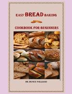 E??? Bread B?k?ng Cookbook for B?g?nn?r?: Your Easy Breadmaking Companion of all kinds always