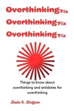 Overthinking fix: Things to know about overthinking and antidotes for overthinking
