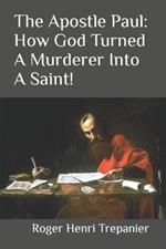 The Apostle Paul: How God Turned A Murderer Into A Saint!
