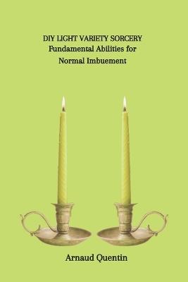 DIY Light Variety Sorcery: Fundamental Abilities for Normal Imbuement - Arnaud Quentin - cover