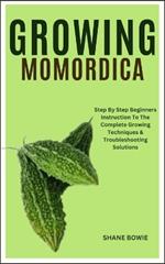 Growing Momordica: Step By Step Beginners Instruction To The Complete Growing Techniques & Troubleshooting Solutions