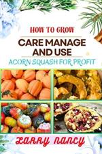 How to Grow Care Manage and Use Acorn Squash for Profit: One Touch Guide To Cultivating Nutrient-Rich Harvests And Building A Lucrative Business From Acorn Squash Farming
