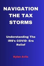 Navigating the Tax Storms: Understanding The IRS's COVID- Era Relief