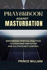 Prayerbook Against Masturbation: Empowering Spiritual Practices to Overcome Temptation and Cultivate Self-Control