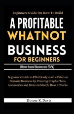 Beginners Guide on How to Build a Profitable Whatnot Business for Beginners: Easy Handbook on How To Buy and Sell Everything On the Live Video Shopping App