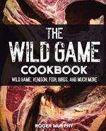The Wild Game Cookbook: Flavor-Packed Recipes of Wild Game, Venison, Fish, Birds, and Much More