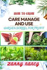 How to Grow Care Manage and Use Garden Sorrel for Profit: One Touch Guide On Cultivating, Nurturing, And Utilizing Garden Sorrel For Financial Success