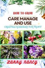 How to Grow Care Manage and Use Creeping Rosemary for Profit: A Comprehensive Guide To Cultivating, Nurturing, And Monetizing Creeping Rosemary For Financial Success