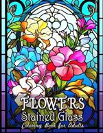 Flowers Stained Glass Coloring Book for Adults: Captivating Floral Designs for Mindful Coloring
