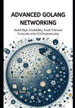 Advanced Golang Networking: Build High-Availability, Fault-Tolerant Networks with GO Programming