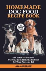 Homemade Dog Food Recipe Book: The Ultimate Guide to Nutrient-Rich Homemade Meals for Your Pawsome Pal