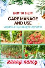 How to Grow Care Manage and Use Virginia Strawberry for Profit: One Touch Guide On Cultivating, Nurturing, And Utilizing Virginia Strawberry For Financial Success