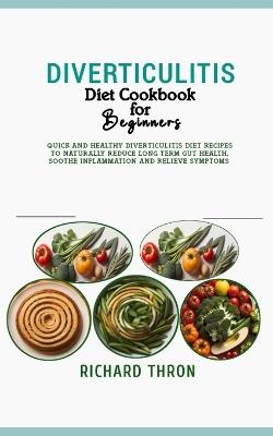 Diverticulitis Diet Cookbook for Beginners: Quick and Healthy Diverticulitis Diet Recipes to Naturally Reduce Long Term Gut Health, Soothe Inflammation and Relieve Symptoms - Richard Thron - cover