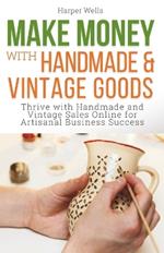 Make Money with Handmade and Vintage Goods: Thrive with Handmade and Vintage Sales Online for Artisanal Business Success