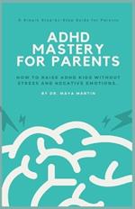 ADHD Mastery for Parents: How to Raise ADHD Kids without Stress and Negative Emotions. A Simple Step-by-Step Guide for Parents.