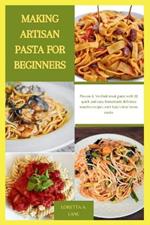 Making Artisan Pasta for Beginners: Proven & Verified meal guide with 20 quick and easy homemade delicious noodles recipes with Italy's best home cooks