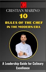 10 Rules of the Chef in the Modern Era: A Leadership Guide for Culinary Excellence