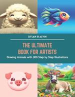 The Ultimate Book for Artists: Drawing Animals with 300 Step by Step Illustrations