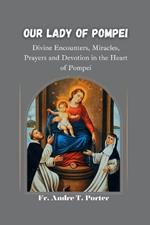 Our Lady of Pompei: Divine Encounters, Miracles, Prayers, and Devotion in the Heart of Pompei