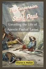 The Conversion of Saint Paul: Unveiling the Life of Apostle Paul of Tarsus