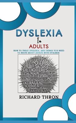Dyslexia In Adults: How to Treat Dyslexia, and Things You Need to Know about Adults with Dyslexia - Richard Thron - cover